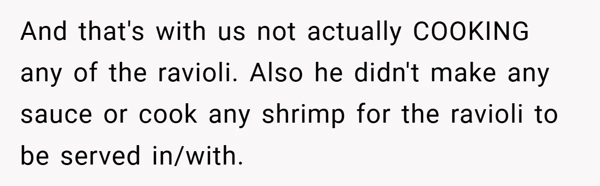 And that's with us not actually COOKING any of the ravioli. Also he didn't make any sauce or cook any shrimp for the ravioli to be served in/with.