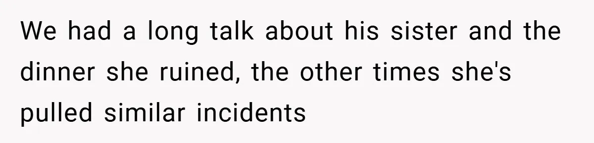 We had a long talk about his sister and the dinner she ruined, the other times she's pulled similar incidents
