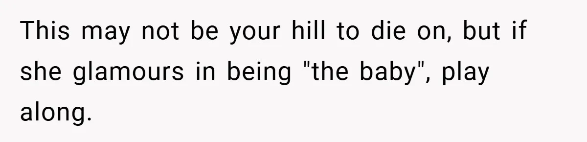 This may not be your hill to die on, but if she glamours in being "the baby", play along.