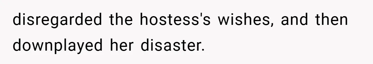 disregarded the hostess's wishes, and then downplayed her disaster.