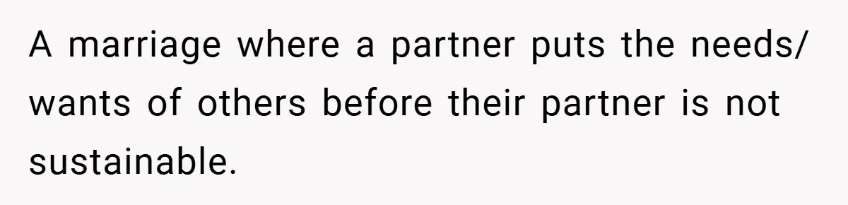 A marriage where a partner puts the needs/ wants of others before their partner is not sustainable.