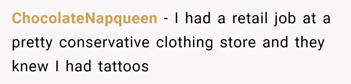 ChocolateNapqueen − I had a retail job at a pretty conservative clothing store and they knew I had tattoos