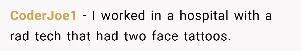 CoderJoe1 − I worked in a hospital with a rad tech that had two face tattoos.