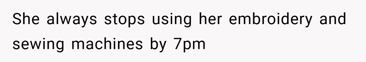 She always stops using her embroidery and sewing machines by 7pm