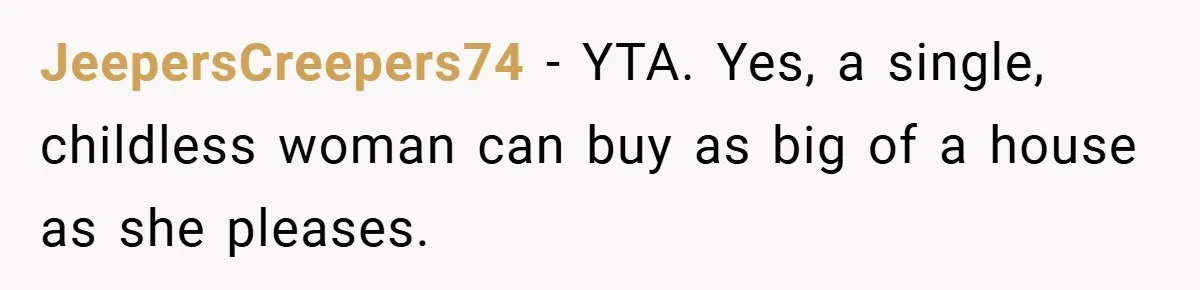 JeepersCreepers74 − YTA. Yes, a single, childless woman can buy as big of a house as she pleases.