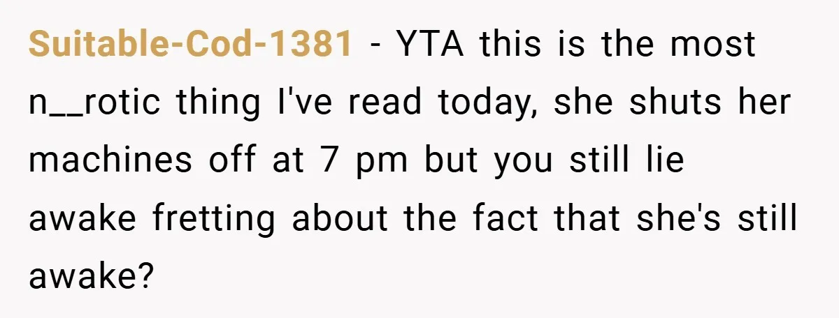 Suitable-Cod-1381 − YTA this is the most n__rotic thing I've read today, she shuts her machines off at 7 pm but you still lie awake fretting about the fact that...