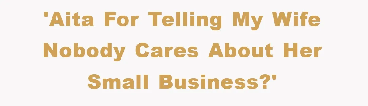 'AITA for telling my wife nobody cares about her small business?'