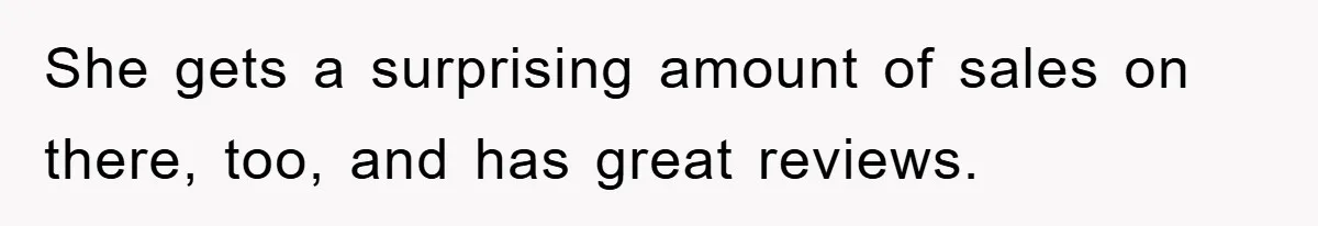 She gets a surprising amount of sales on there, too, and has great reviews.