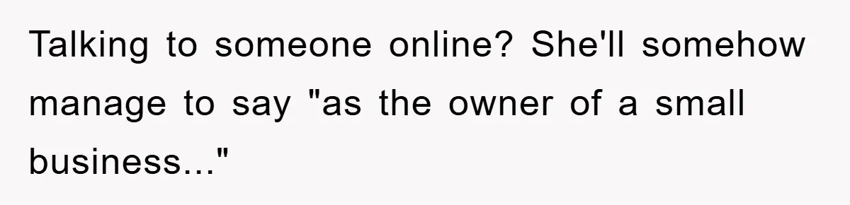 Talking to someone online? She'll somehow manage to say "as the owner of a small business..."