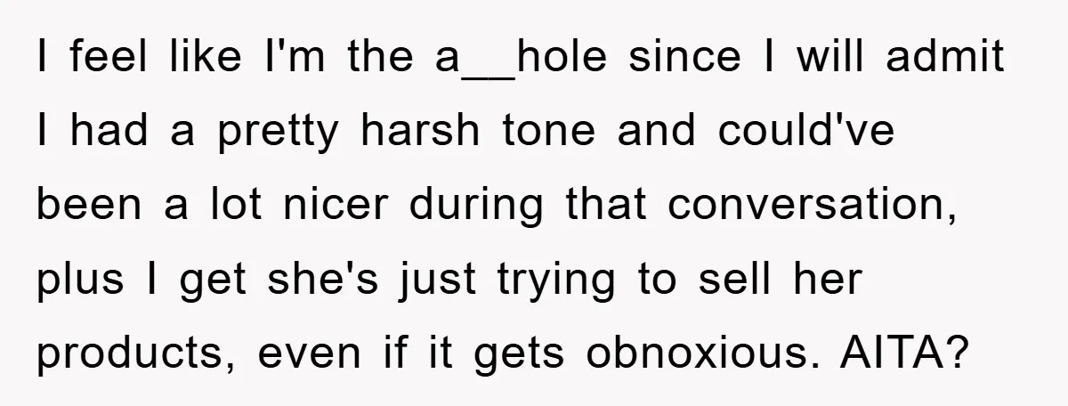 I feel like I'm the a__hole since I will admit I had a pretty harsh tone and could've been a lot nicer during that conversation, plus I get she's just...