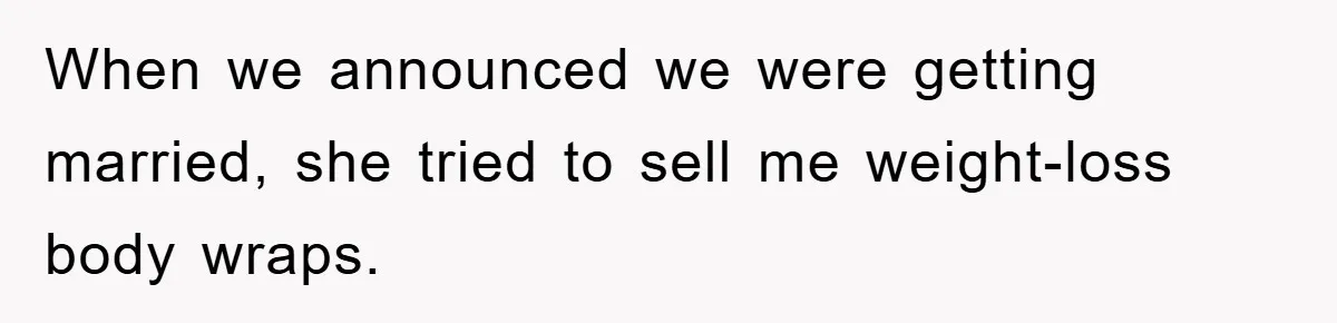 When we announced we were getting married, she tried to sell me weight-loss body wraps.