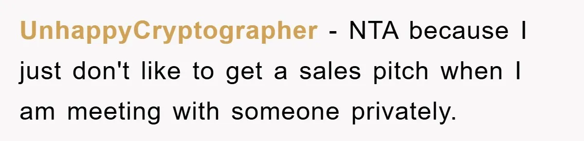 UnhappyCryptographer − NTA because I just don't like to get a sales pitch when I am meeting with someone privately.