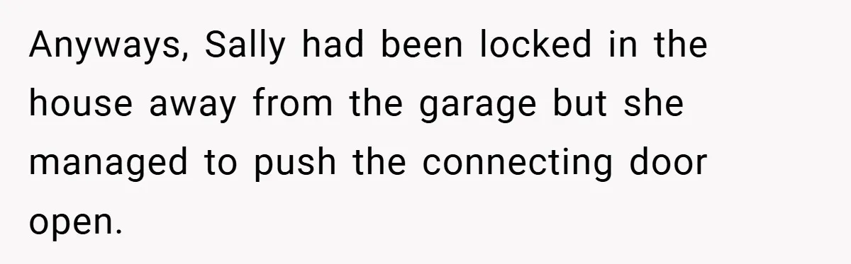 Anyways, Sally had been locked in the house away from the garage but she managed to push the connecting door open.