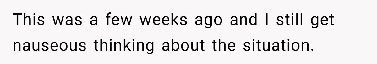 This was a few weeks ago and I still get nauseous thinking about the situation.