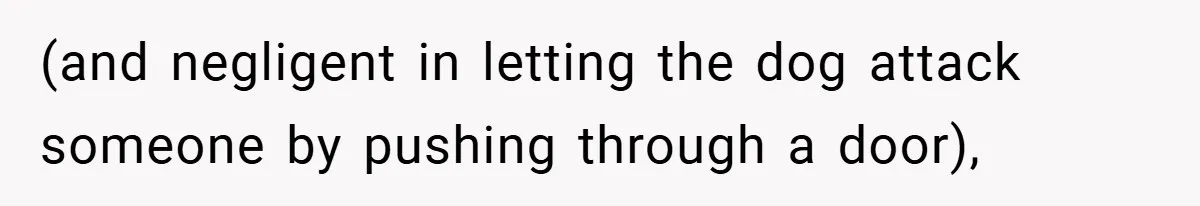 (and negligent in letting the dog attack someone by pushing through a door),