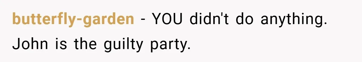 butterfly-garden − YOU didn't do anything. John is the guilty party.