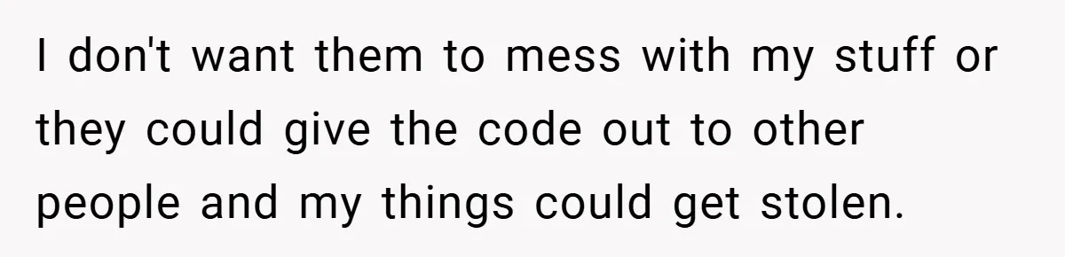 I don't want them to mess with my stuff or they could give the code out to other people and my things could get stolen.
