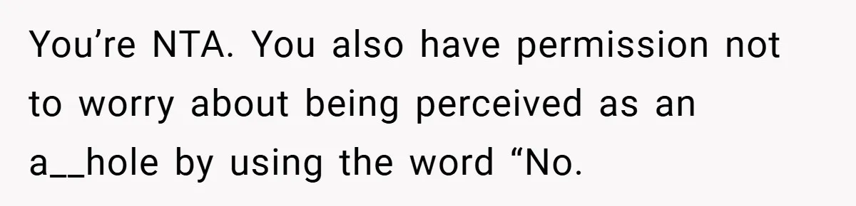 You’re NTA. You also have permission not to worry about being perceived as an a__hole by using the word “No.