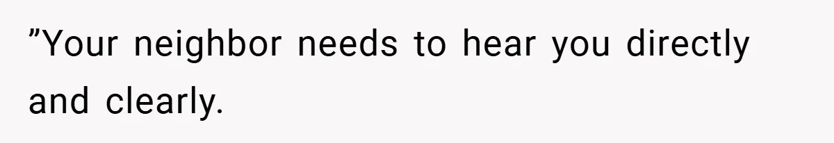 ”Your neighbor needs to hear you directly and clearly.