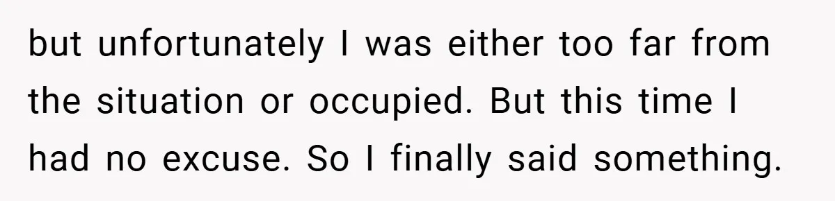 but unfortunately I was either too far from the situation or occupied. But this time I had no excuse. So I finally said something.