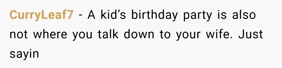 CurryLeaf7 − A kid’s birthday party is also not where you talk down to your wife. Just sayin