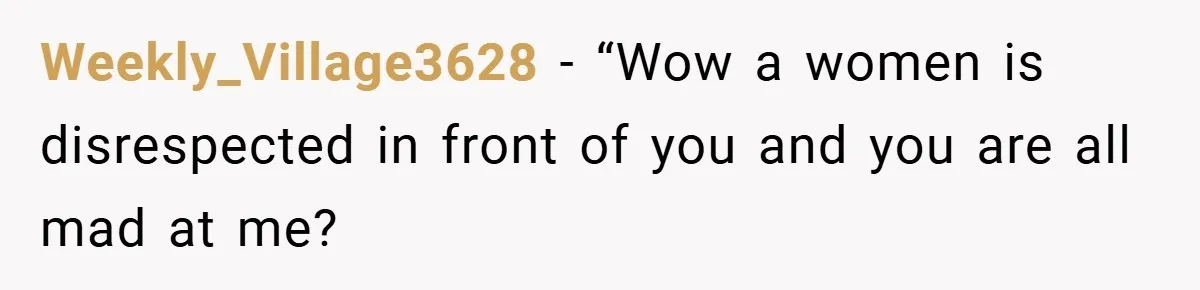 Weekly_Village3628 − “Wow a women is disrespected in front of you and you are all mad at me?