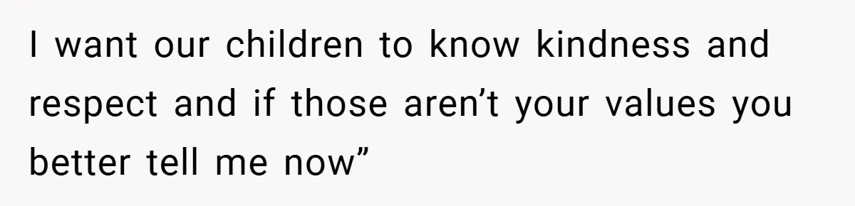 I want our children to know kindness and respect and if those aren’t your values you better tell me now”
