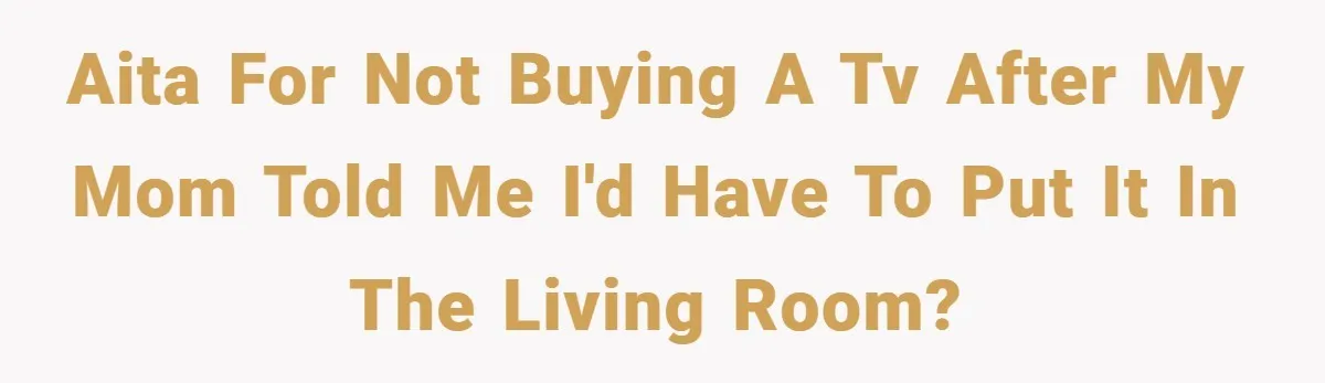 AITA for not buying a tv after my mom told me I'd have to put it in the living room?