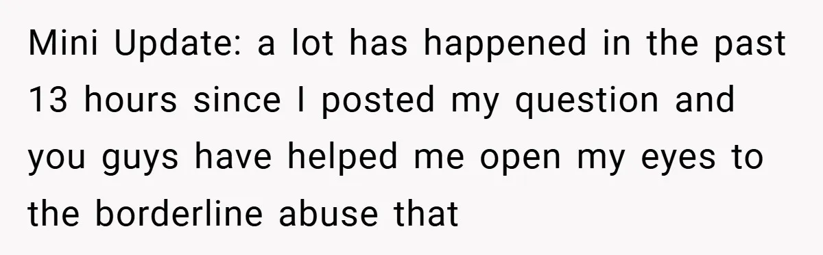 Mini Update: a lot has happened in the past 13 hours since I posted my question and you guys have helped me open my eyes to the borderline abuse that