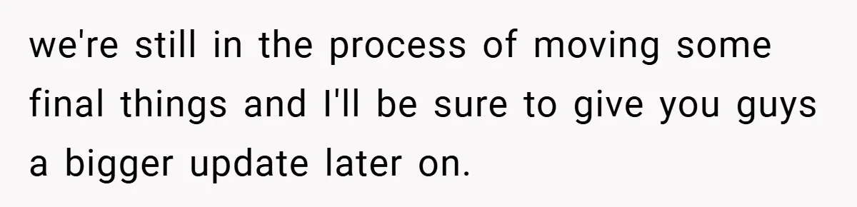 we're still in the process of moving some final things and I'll be sure to give you guys a bigger update later on.