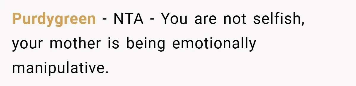 Purdygreen − NTA - You are not selfish, your mother is being emotionally manipulative.