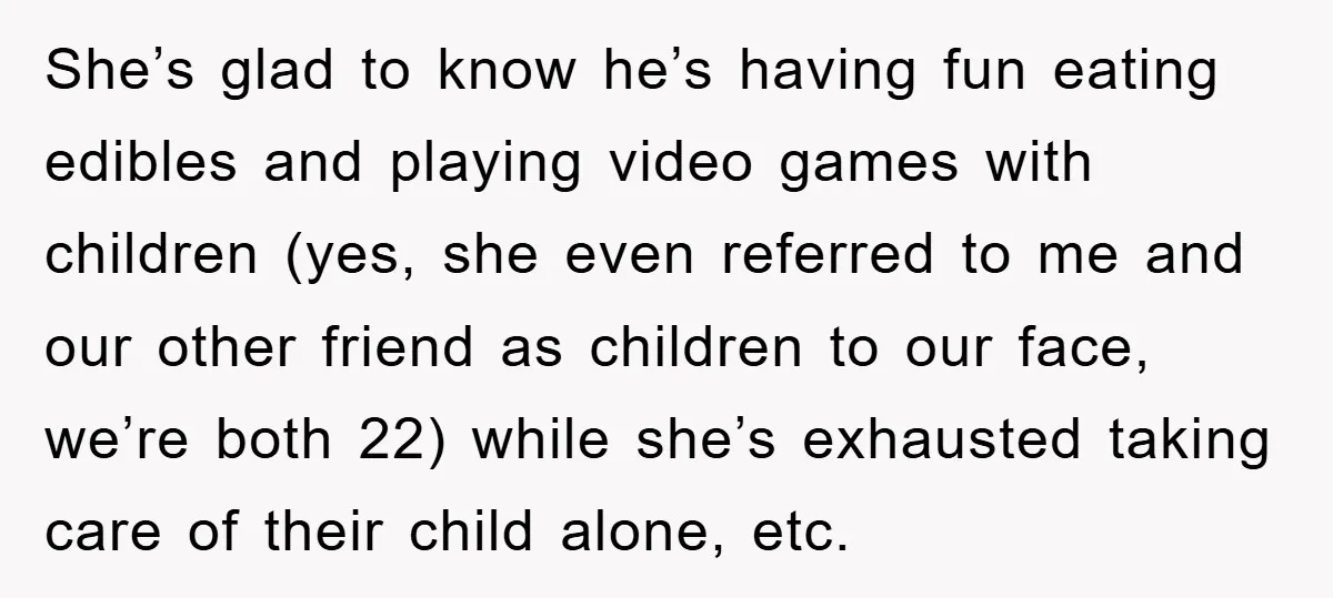 She’s glad to know he’s having fun eating edibles and playing video games with children (yes, she even referred to me and our other friend as children to our face,...