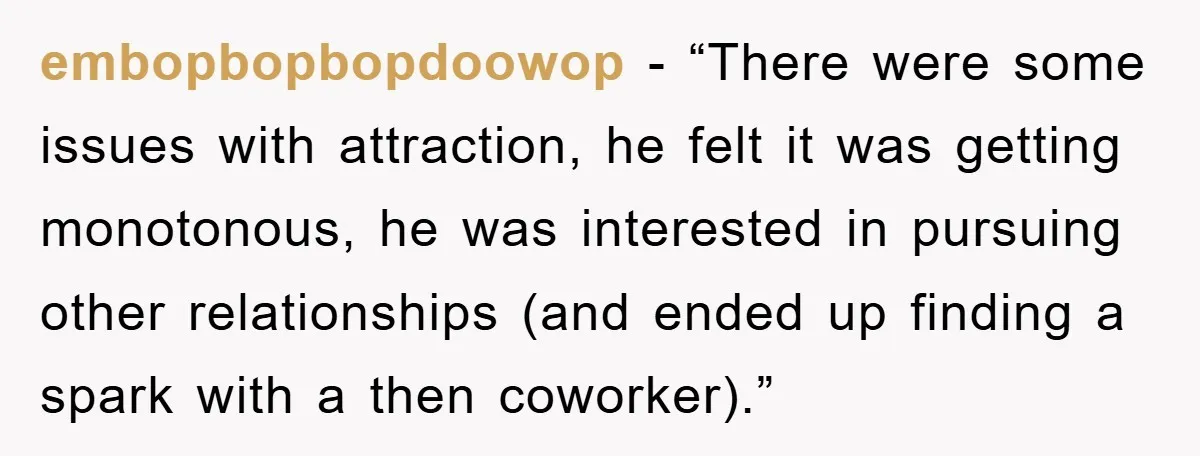 embopbopbopdoowop − “There were some issues with attraction, he felt it was getting monotonous, he was interested in pursuing other relationships (and ended up finding a spark with a then...