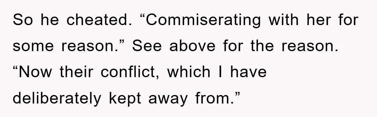 So he cheated. “Commiserating with her for some reason.” See above for the reason. “Now their conflict, which I have deliberately kept away from.”