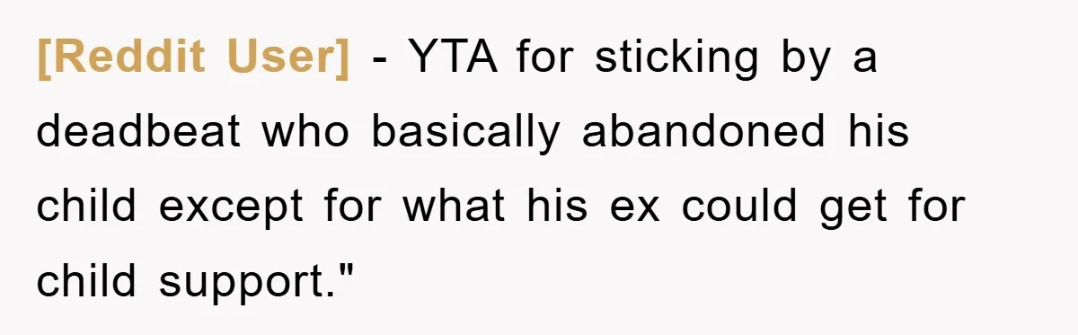 [Reddit User] − YTA for sticking by a deadbeat who basically abandoned his child except for what his ex could get for child support."
