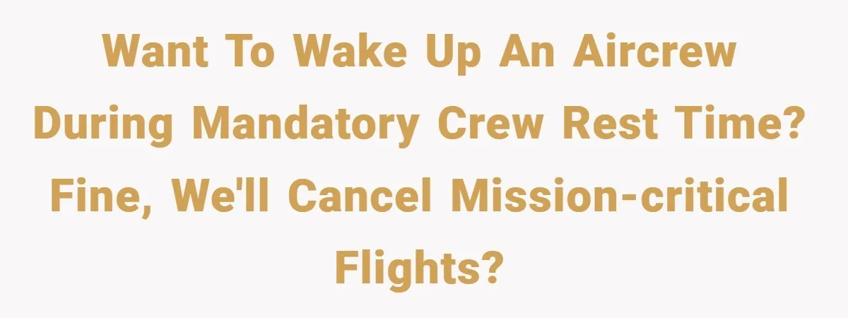 Want to wake up an aircrew during mandatory crew rest time? Fine, we'll cancel mission-critical flights?
