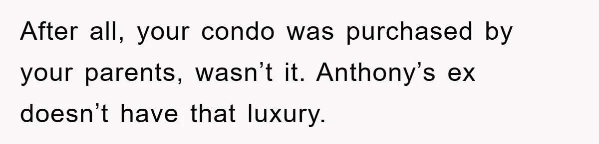 After all, your condo was purchased by your parents, wasn’t it. Anthony’s ex doesn’t have that luxury.