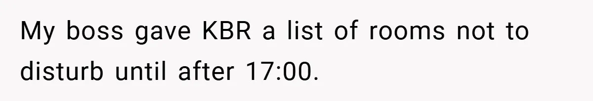 My boss gave KBR a list of rooms not to disturb until after 17:00.