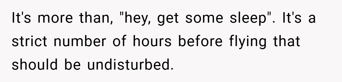 It's more than, "hey, get some sleep". It's a strict number of hours before flying that should be undisturbed.