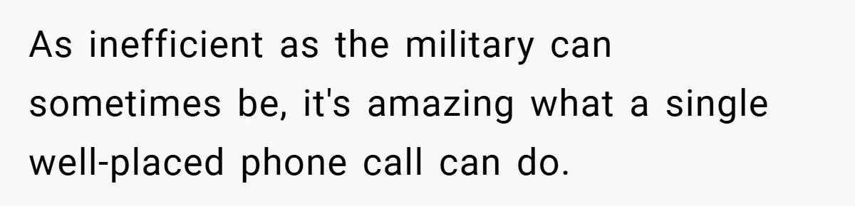 As inefficient as the military can sometimes be, it's amazing what a single well-placed phone call can do.