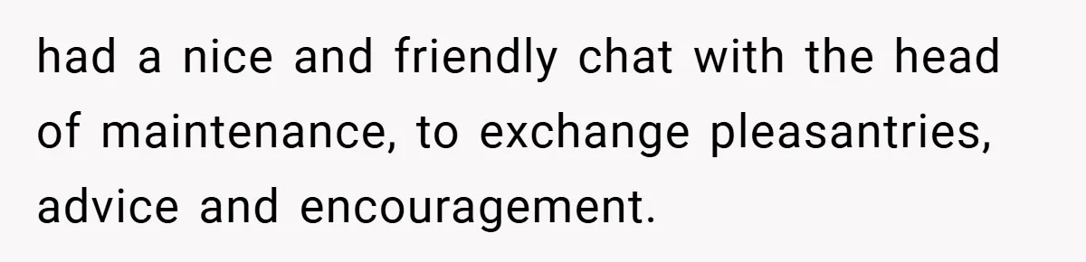had a nice and friendly chat with the head of maintenance, to exchange pleasantries, advice and encouragement.