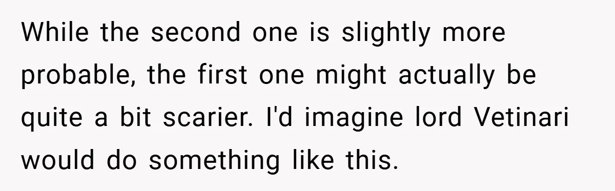 While the second one is slightly more probable, the first one might actually be quite a bit scarier. I'd imagine lord Vetinari would do something like this.