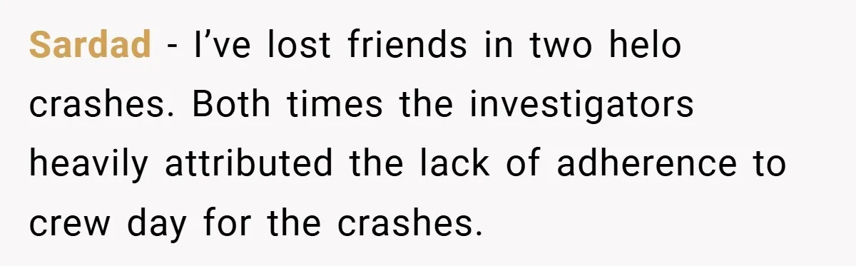 Sardad − I’ve lost friends in two helo crashes. Both times the investigators heavily attributed the lack of adherence to crew day for the crashes.