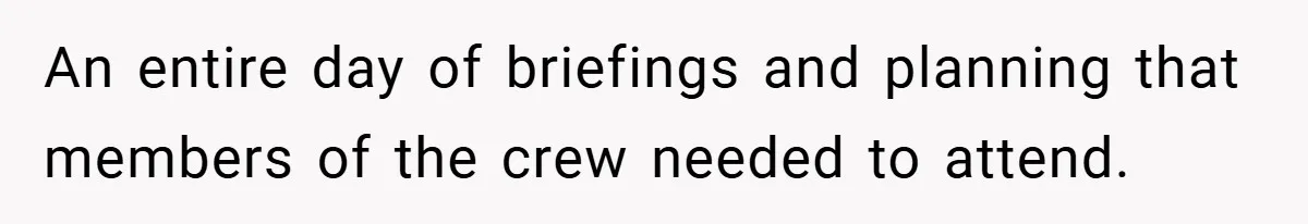 An entire day of briefings and planning that members of the crew needed to attend.