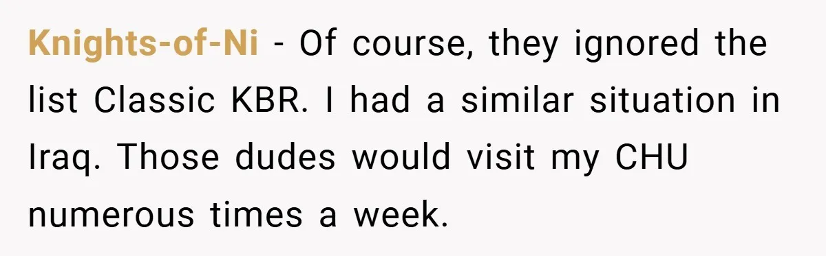 Knights-of-Ni − Of course, they ignored the list Classic KBR. I had a similar situation in Iraq. Those dudes would visit my CHU numerous times a week.