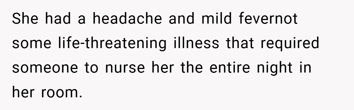 She had a headache and mild fevernot some life-threatening illness that required someone to nurse her the entire night in her room.