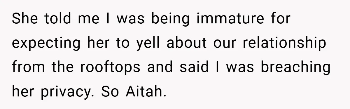 She told me I was being immature for expecting her to yell about our relationship from the rooftops and said I was breaching her privacy. So Aitah.
