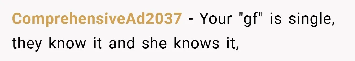 ComprehensiveAd2037 − Your "gf" is single, they know it and she knows it,