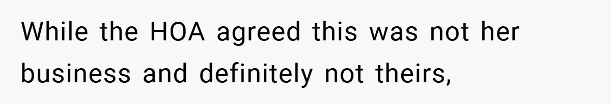 While the HOA agreed this was not her business and definitely not theirs,