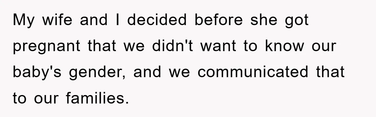 My wife and I decided before she got pregnant that we didn't want to know our baby's gender, and we communicated that to our families.
